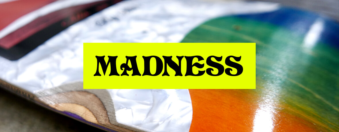MADNESS SKATEBOARDS, マッドネス スケートボード